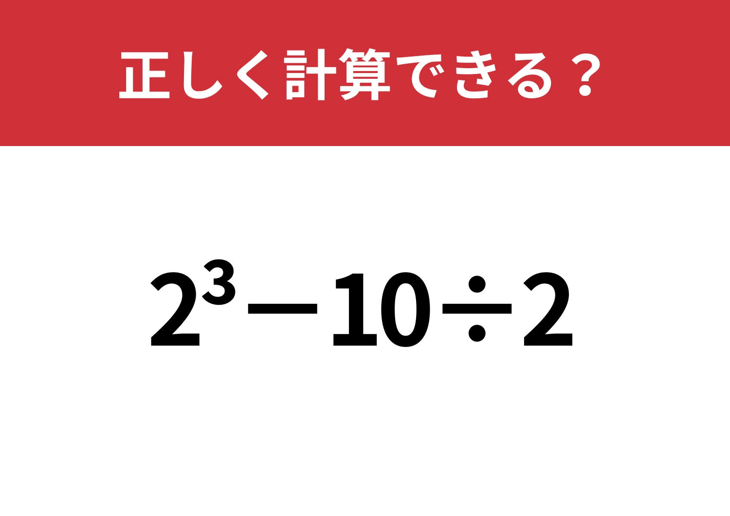 実はちゃんと理解できてないかも?「2^3−10÷2」正しく計算できる?