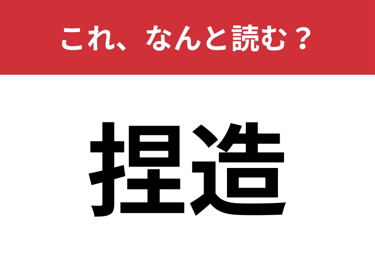 【捏造】はなんと読む？2つ読み方があるのを知っていますか？