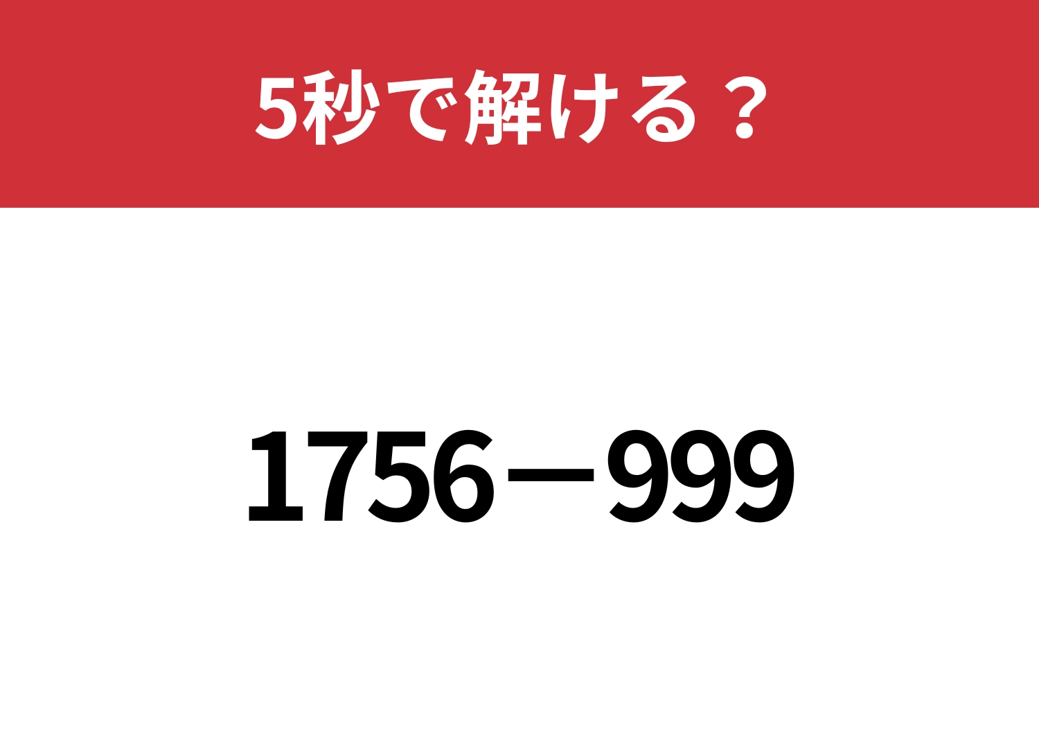 工夫して解けば一瞬で解けるはず!「1756−999」5秒で解ける?