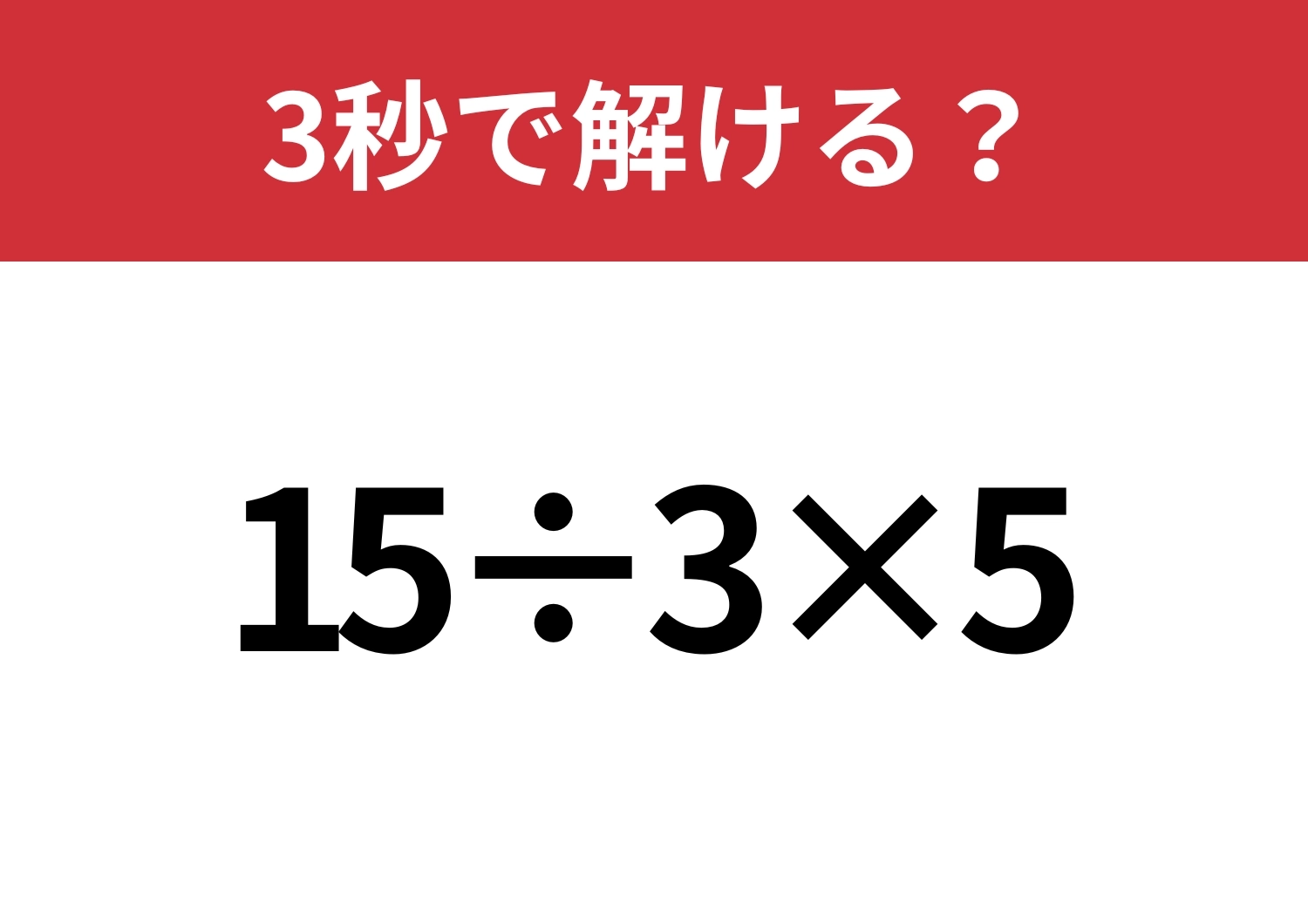 簡単そうに見えても正解できない!?「15÷3×5」3秒で解ける?のメイン画像