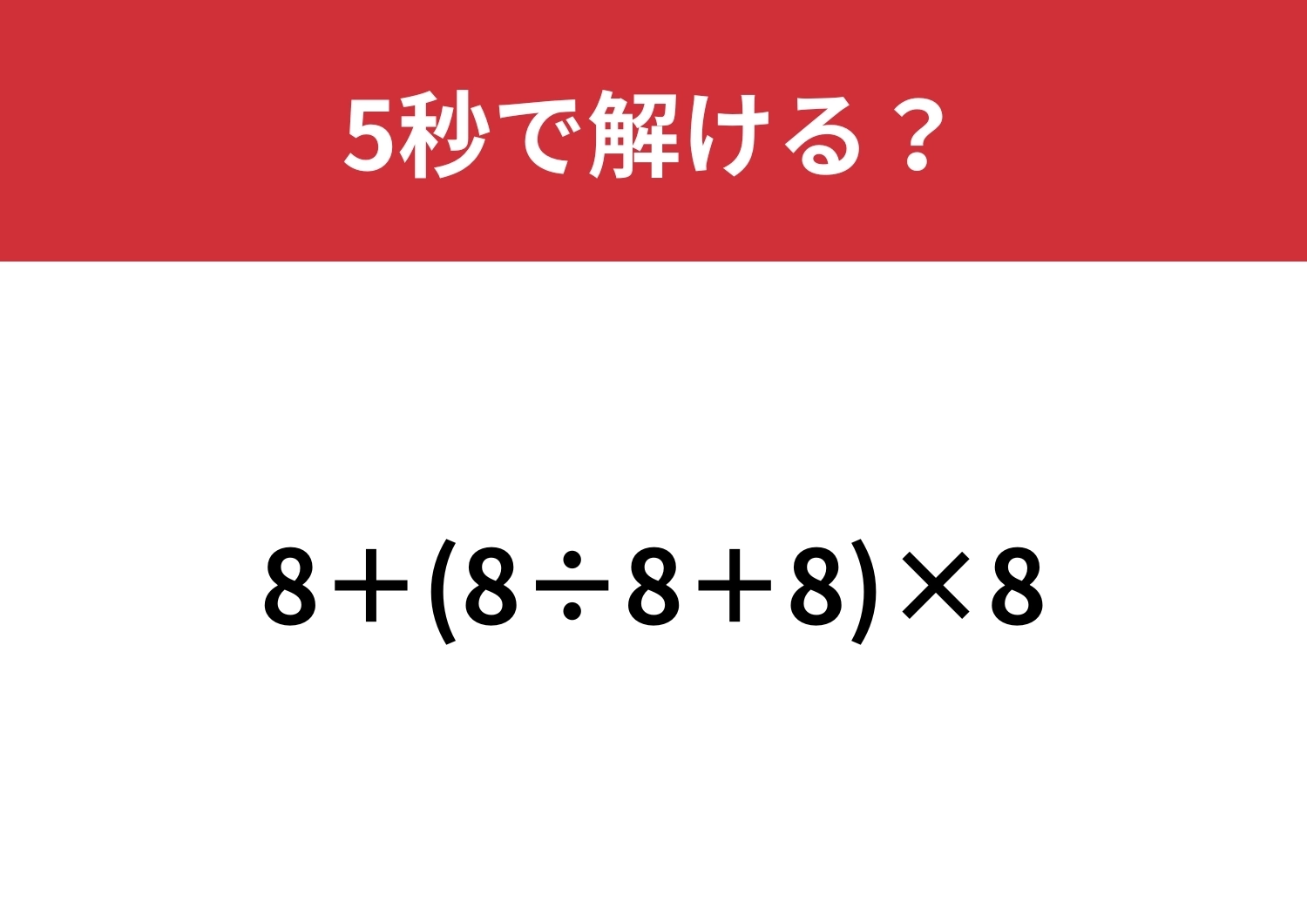 ほとんどの大人が迷う！？「8+(8÷8+8)×8」5秒で解ける？のメイン画像