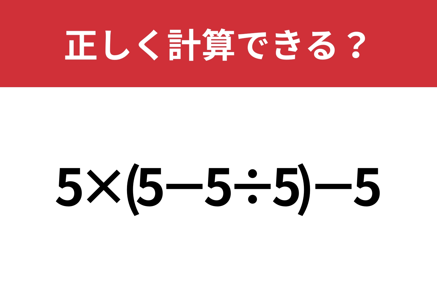 これが解ければ解けない問題はない！？「5×(5−5÷5)−5」正しく計算できる？