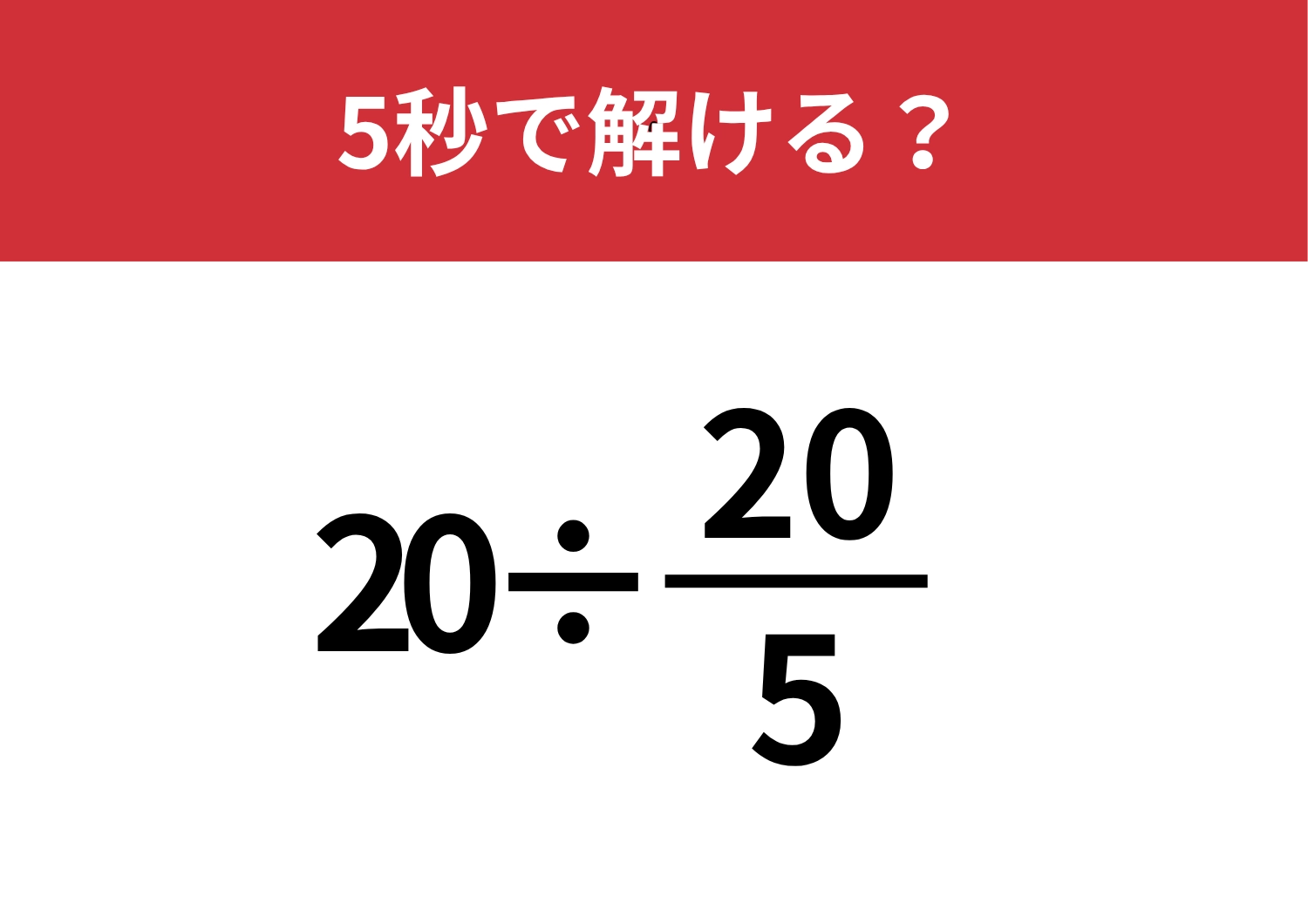 焦らずに考えられた人だけが正解できる！？「20÷20/5」5秒で解ける？