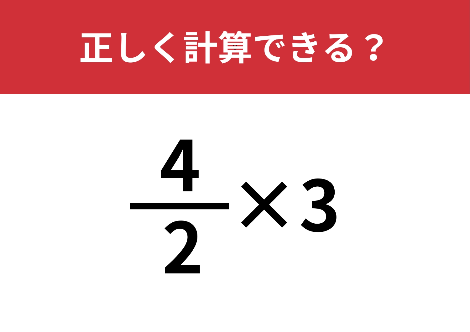忘れている人がほとんど!?「4/2×3」正しく計算できる?