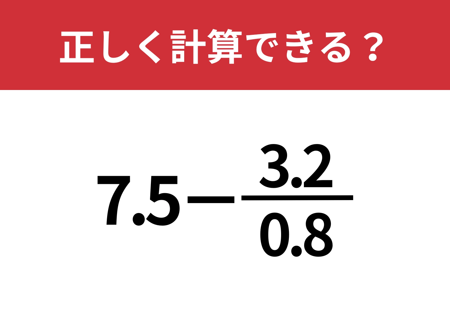 見た目に惑わされたらアウト！「7.5−3.2/0.8」正しく計算できる？