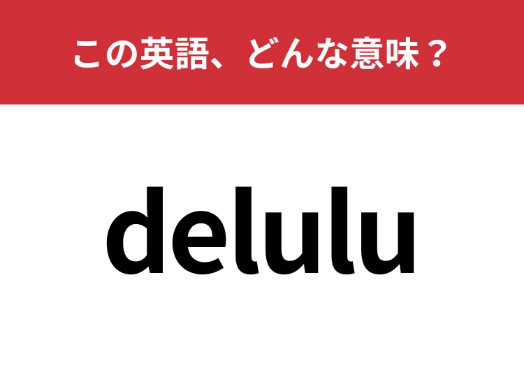 【英単語クイズ】「delulu」この英語、どんな意味?