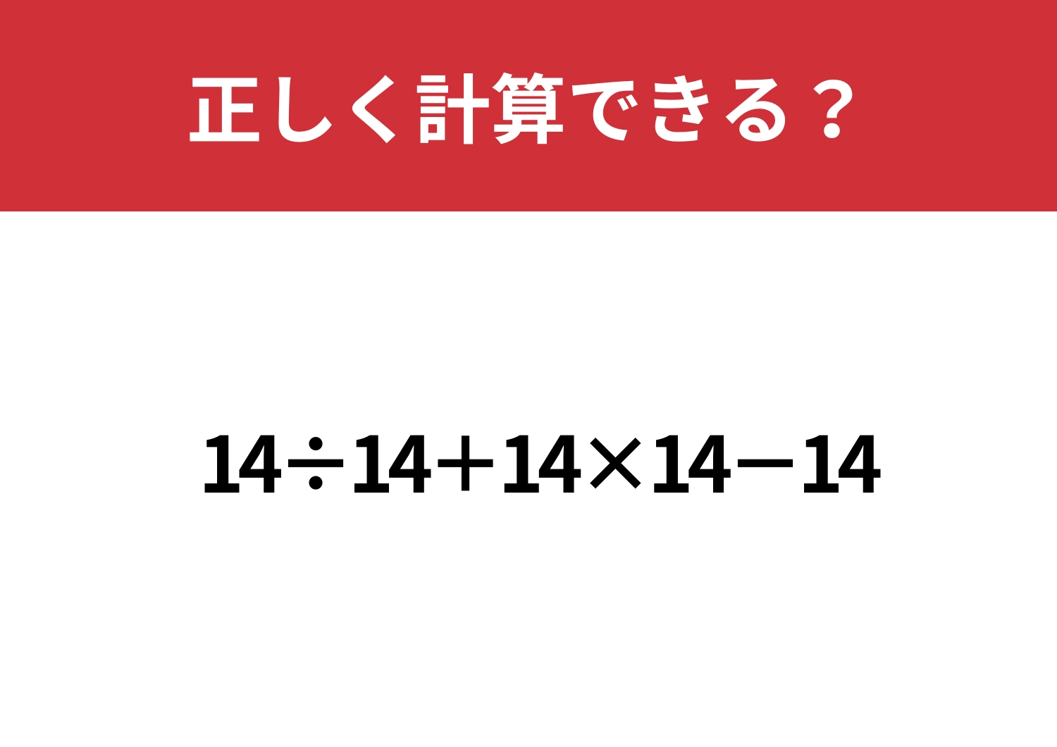 これが解ければ計算上級者！「14÷14+14×14−14」正しく計算できる？