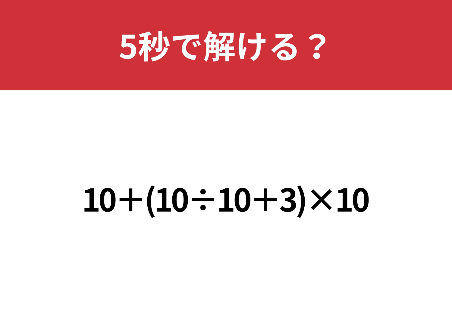 大人なら正解できないと恥ずかしいかも?「10+(10÷10+3)×10」5秒で解ける?