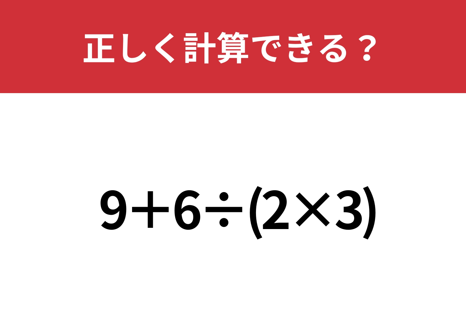 どこから解けばいいか迷うかも！？「9+6÷(2×3)」正しく計算できる？
