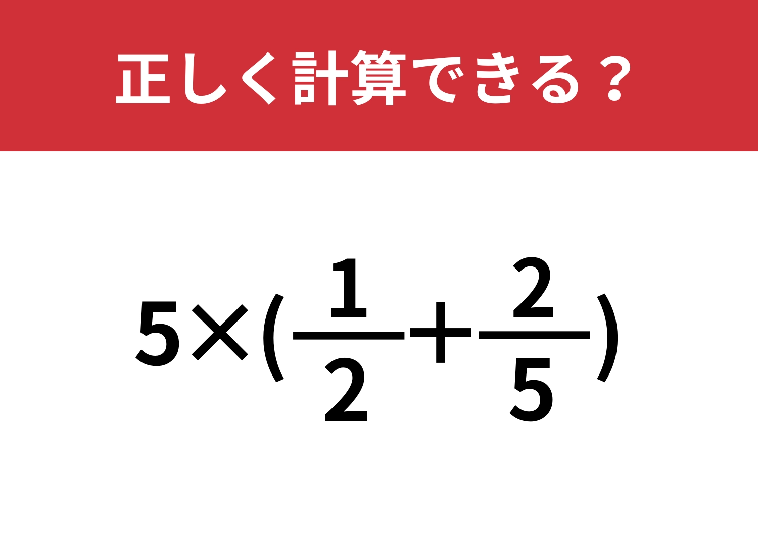 かなり難易度が高いかも！「5×(1/2+2/5)」正しく計算できる？