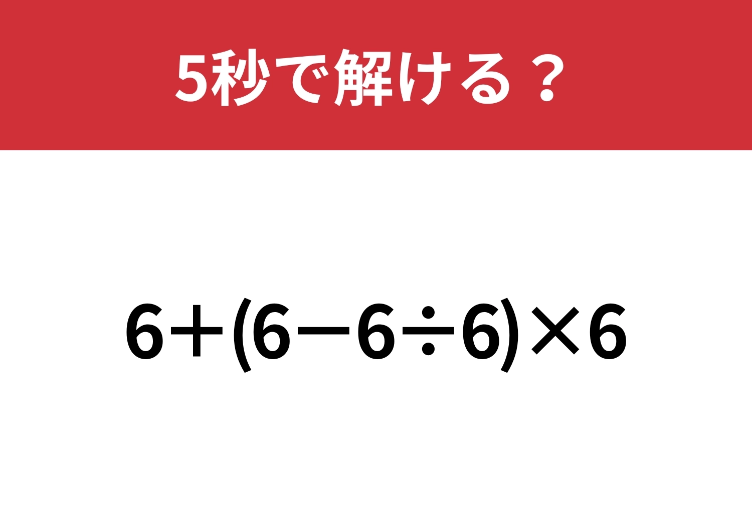 これが解ければ日常生活で困ることはないはず!「6+(6−6÷6)×6」5秒で解ける?のメイン画像