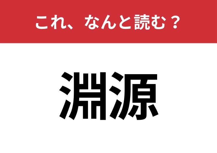 【淵源】はなんと読む？見た目から意味を想像してみよう！のメイン画像