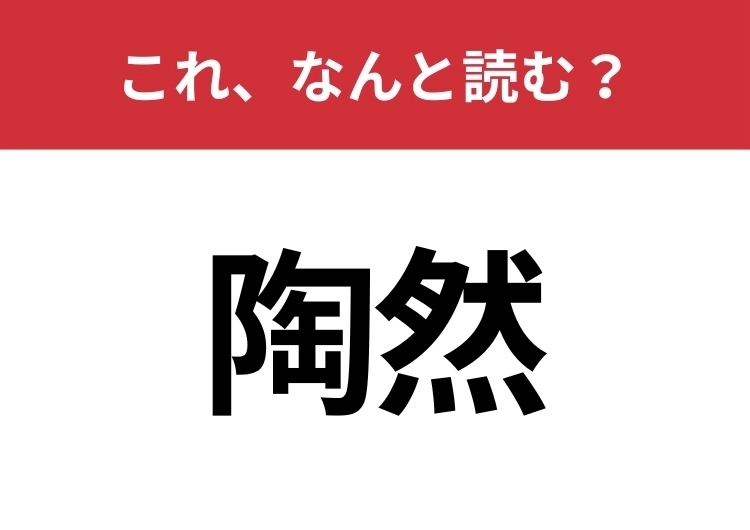 【陶然】はなんと読む?読めたら周りから一目置かれるかも?のメイン画像