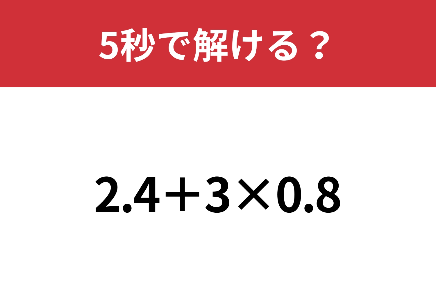 ちょっとしたミスに注意して！「2.4+3×0.8」5秒で解ける？