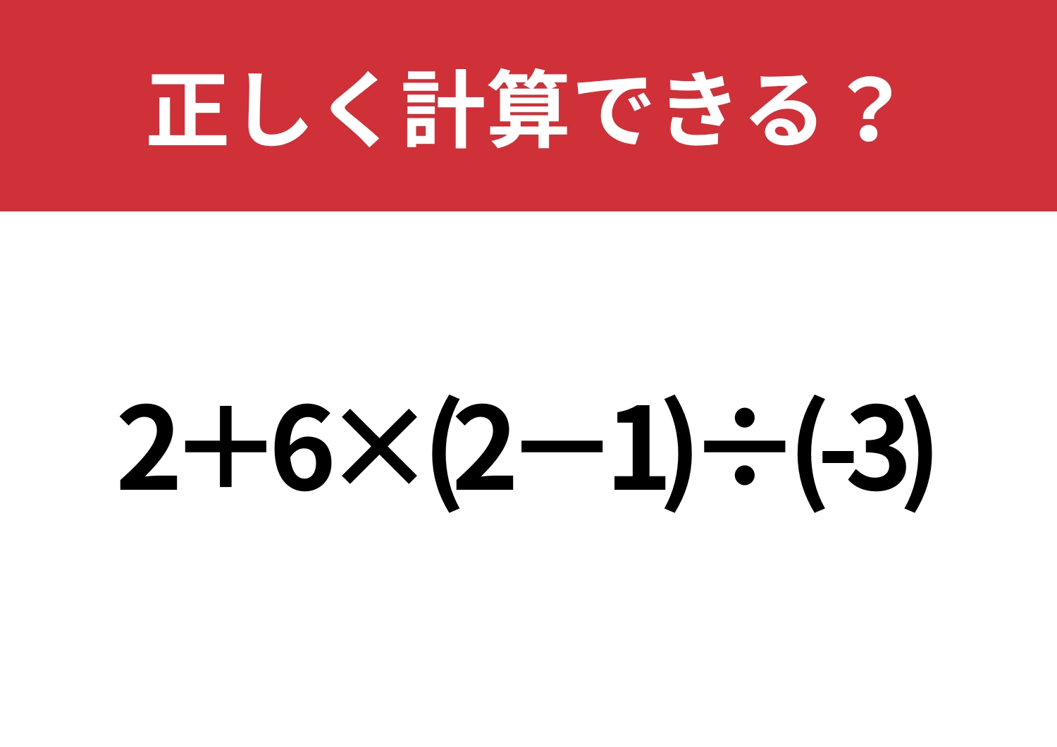 これが解ければ怖いものなし！「2+6×(2−1)÷(-3)」正しく計算できる？