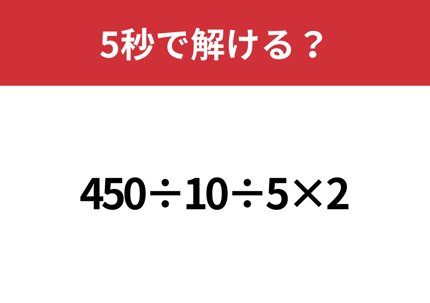 どこから計算するのか迷う人が多いかも！？「450÷10÷5×2」5秒で解ける？