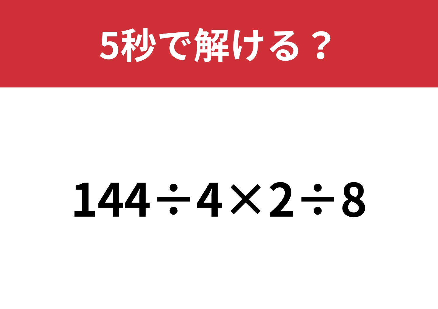 正しい計算の順番で解いてみて！「144÷4×2÷8」5秒で解ける？