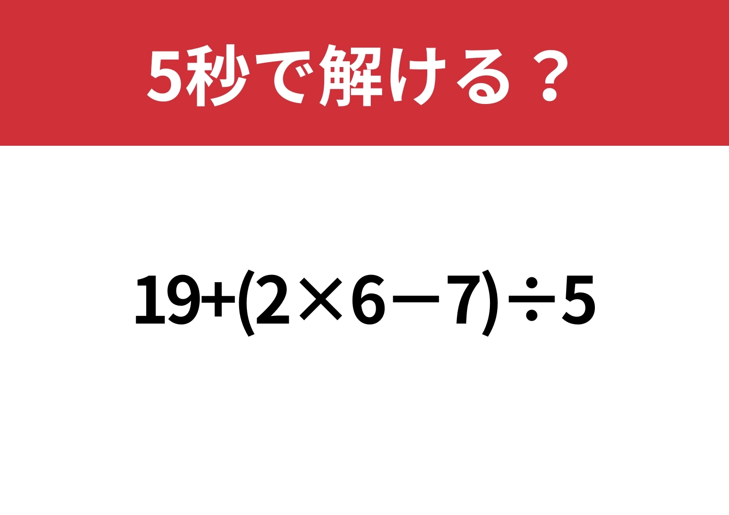 さすがに解けますよね？「19+(2×6−7)÷5 」5秒で解ける？のメイン画像