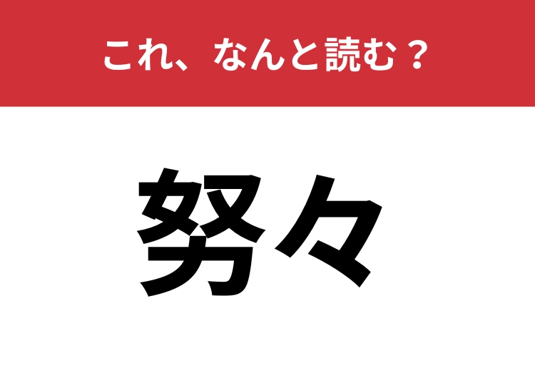 【努々】はなんと読む？文学作品を読んでる人は見たことあるかも？