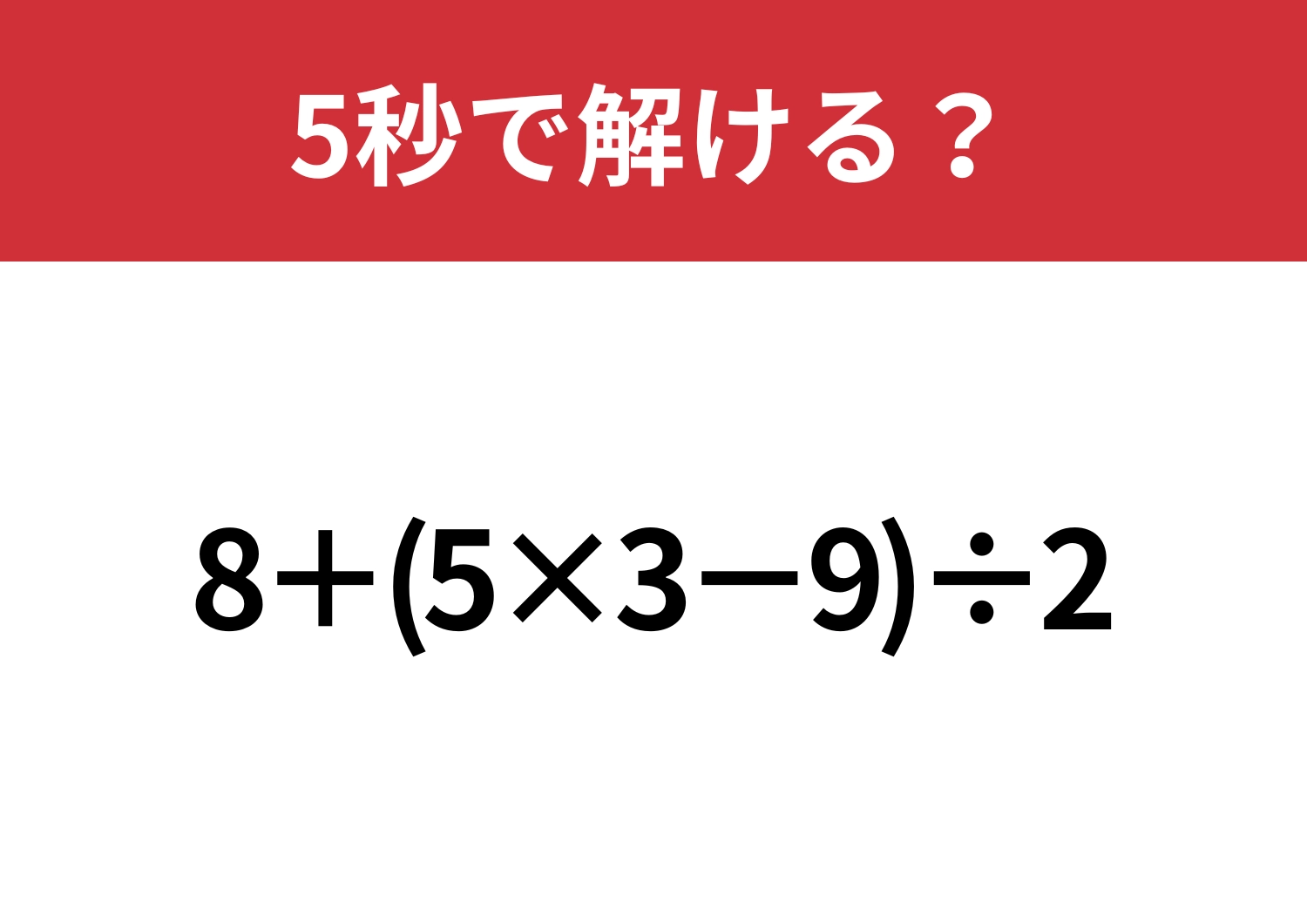 これは解けないと恥ずかしいかも！？「8+(5×3−9)÷2」5秒で解ける？