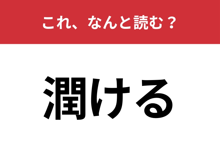 【潤ける】はなんと読む？一度は聞いたことのあるあの言葉！