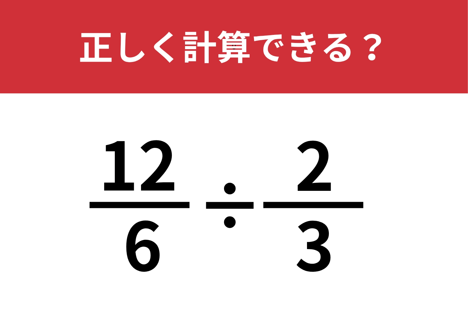 忘れている人がほとんど！？「12/6÷2/3」正しく計算できる？